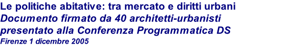 Le politiche abitative: tra mercato e diritti urbani Documento firmato da 40 architetti-urbanisti presentato alla Conferenza Programmatica DS Firenze 1 dicembre 2005